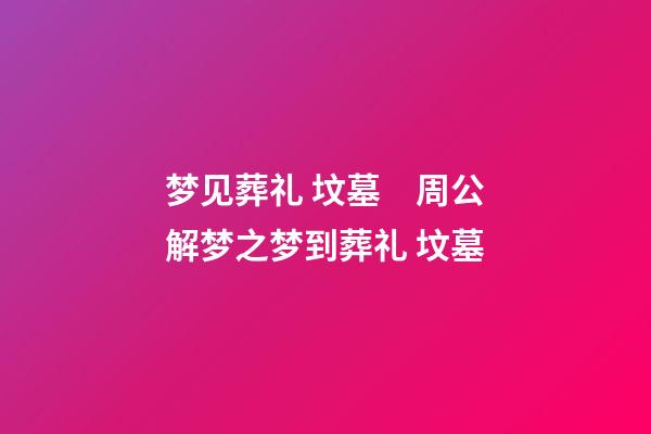 梦见葬礼 坟墓　周公解梦之梦到葬礼 坟墓